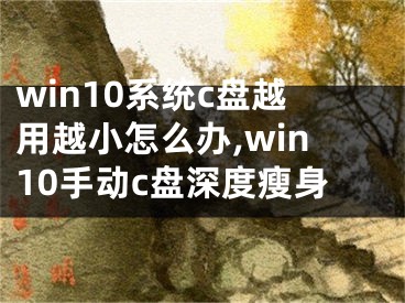 win10系統(tǒng)c盤(pán)越用越小怎么辦,win10手動(dòng)c盤(pán)深度瘦身