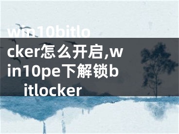 win10bitlocker怎么開啟,win10pe下解鎖bitlocker