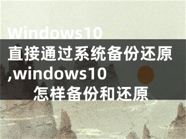 Windows10 直接通過系統(tǒng)備份還原,windows10怎樣備份和還原