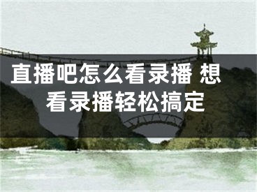 直播吧怎么看錄播 想看錄播輕松搞定