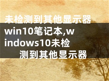 未檢測(cè)到其他顯示器 win10筆記本,windows10未檢測(cè)到其他顯示器