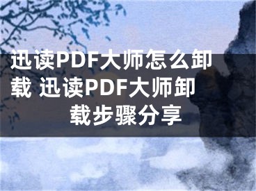 迅讀PDF大師怎么卸載 迅讀PDF大師卸載步驟分享