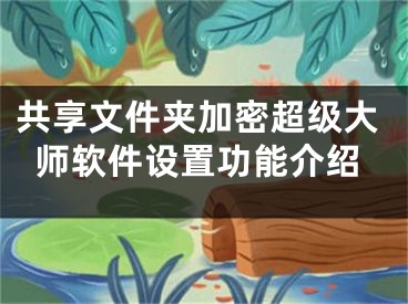 共享文件夾加密超級大師軟件設置功能介紹