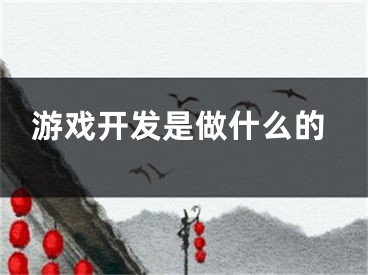 游戲開發(fā)是做什么的