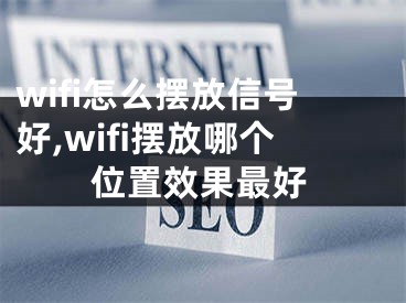 wifi怎么擺放信號好,wifi擺放哪個位置效果最好