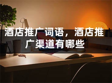 酒店推廣詞語(yǔ)，酒店推廣渠道有哪些