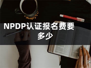 NPDP認(rèn)證報(bào)名費(fèi)要多少