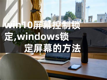 win10屏幕控制鎖定,windows鎖定屏幕的方法