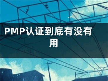 PMP認證到底有沒有用