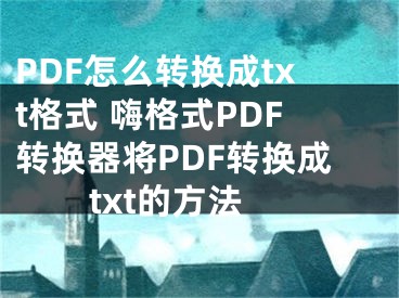 PDF怎么轉(zhuǎn)換成txt格式 嗨格式PDF轉(zhuǎn)換器將PDF轉(zhuǎn)換成txt的方法