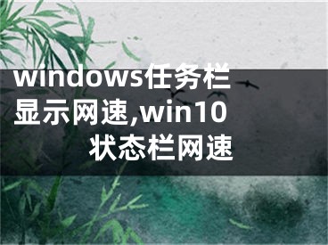 windows任務欄顯示網(wǎng)速,win10狀態(tài)欄網(wǎng)速