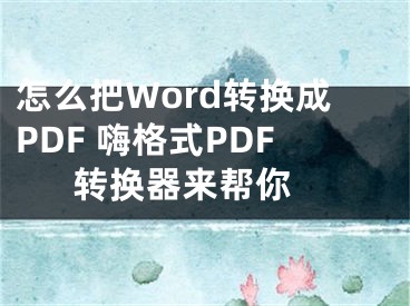 怎么把Word轉(zhuǎn)換成PDF 嗨格式PDF轉(zhuǎn)換器來幫你 