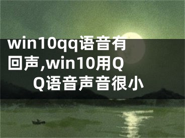 win10qq語音有回聲,win10用QQ語音聲音很小