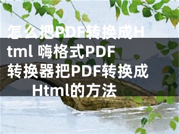 怎么把PDF轉(zhuǎn)換成Html 嗨格式PDF轉(zhuǎn)換器把PDF轉(zhuǎn)換成Html的方法