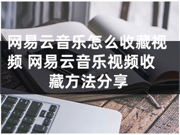 網(wǎng)易云音樂怎么收藏視頻 網(wǎng)易云音樂視頻收藏方法分享