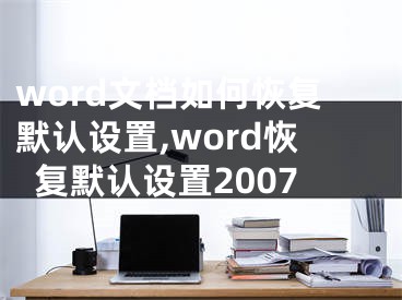 word文檔如何恢復(fù)默認(rèn)設(shè)置,word恢復(fù)默認(rèn)設(shè)置2007