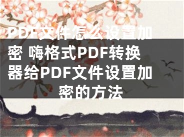 PDF文件怎么設置加密 嗨格式PDF轉換器給PDF文件設置加密的方法