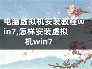 電腦虛擬機(jī)安裝教程win7,怎樣安裝虛擬機(jī)win7