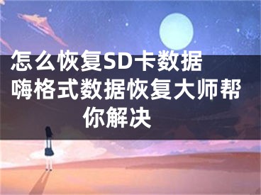 怎么恢復SD卡數(shù)據(jù) 嗨格式數(shù)據(jù)恢復大師幫你解決 