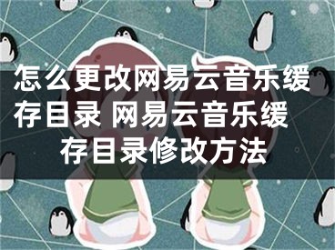 怎么更改網(wǎng)易云音樂緩存目錄 網(wǎng)易云音樂緩存目錄修改方法