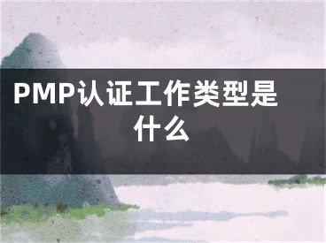 PMP認證工作類型是什么