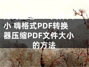 如何壓縮PDF文件大小 嗨格式PDF轉(zhuǎn)換器壓縮PDF文件大小的方法