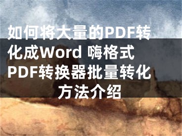 如何將大量的PDF轉(zhuǎn)化成Word 嗨格式PDF轉(zhuǎn)換器批量轉(zhuǎn)化方法介紹