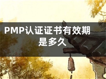 PMP認(rèn)證證書有效期是多久