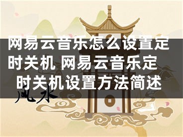 網(wǎng)易云音樂怎么設(shè)置定時關(guān)機 網(wǎng)易云音樂定時關(guān)機設(shè)置方法簡述