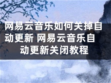 網(wǎng)易云音樂如何關(guān)掉自動(dòng)更新 網(wǎng)易云音樂自動(dòng)更新關(guān)閉教程