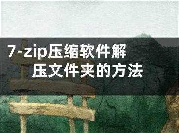 7-zip壓縮軟件解壓文件夾的方法