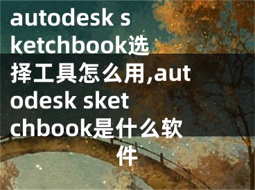 autodesk sketchbook選擇工具怎么用,autodesk sketchbook是什么軟件