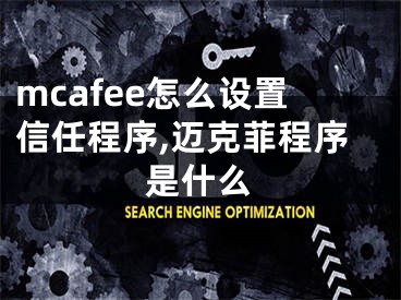 mcafee怎么設(shè)置信任程序,邁克菲程序是什么