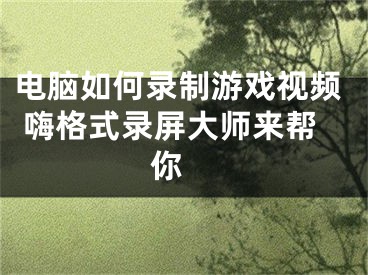 電腦如何錄制游戲視頻 嗨格式錄屏大師來幫你 