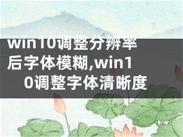 win10調(diào)整分辨率后字體模糊,win10調(diào)整字體清晰度