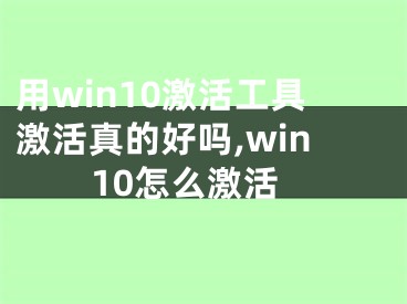 用win10激活工具激活真的好嗎,win10怎么激活