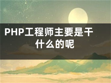 PHP工程師主要是干什么的呢