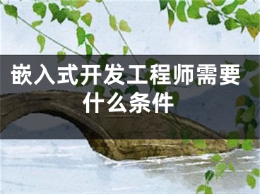 嵌入式開發(fā)工程師需要什么條件