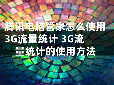 騰訊電腦管家怎么使用3G流量統(tǒng)計 3G流量統(tǒng)計的使用方法