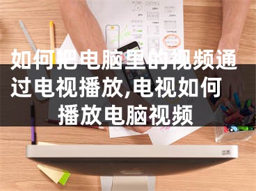 如何把電腦里的視頻通過電視播放,電視如何播放電腦視頻