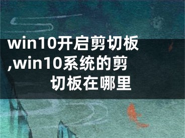 win10開啟剪切板,win10系統(tǒng)的剪切板在哪里