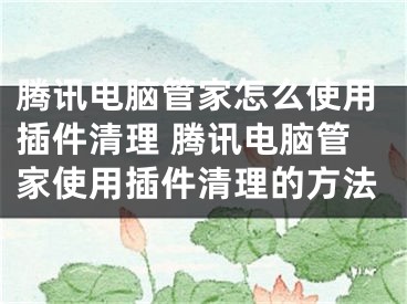 騰訊電腦管家怎么使用插件清理 騰訊電腦管家使用插件清理的方法