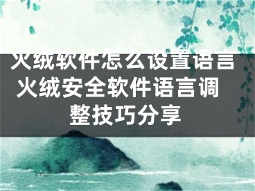 火絨軟件怎么設(shè)置語(yǔ)言 火絨安全軟件語(yǔ)言調(diào)整技巧分享