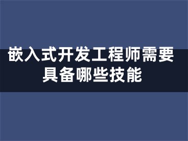 嵌入式開發(fā)工程師需要具備哪些技能