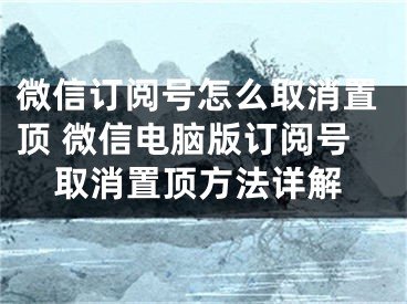 微信訂閱號怎么取消置頂 微信電腦版訂閱號取消置頂方法詳解