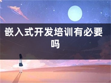 嵌入式開(kāi)發(fā)培訓(xùn)有必要嗎