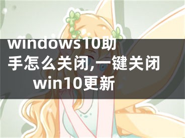 windows10助手怎么關閉,一鍵關閉win10更新