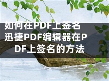 如何在PDF上簽名 迅捷PDF編輯器在PDF上簽名的方法