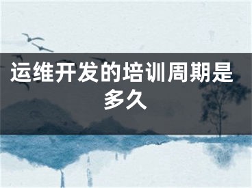 運(yùn)維開發(fā)的培訓(xùn)周期是多久