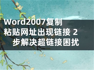 Word2007復(fù)制粘貼網(wǎng)址出現(xiàn)鏈接 2步解決超鏈接困擾